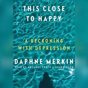 This Close to Happy: A Reckoning with Depression, Daphne Merkin