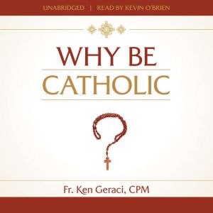 Why Be Catholic?, Fr. Ken Geraci, CPM