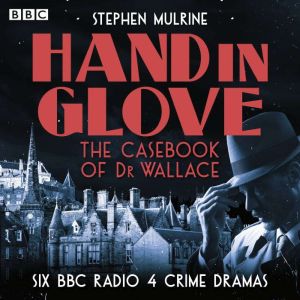 Hand in Glove  The Casebook of Dr Wallace: Six BBC Radio 4 Crime Dramas