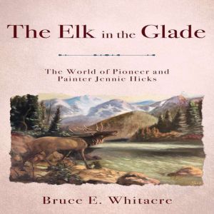 The Elk in the Glade: The World of Pioneer and Painter Jennie Hicks