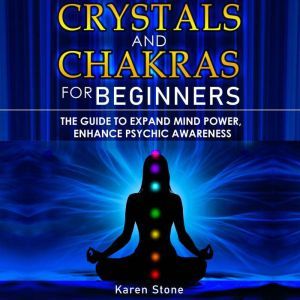 CRYSTALS AND CHAKRAS FOR BEGINNERS, Karen Stone