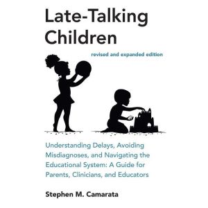 Late-Talking Children, revised and expanded edition: Understanding Delays, Avoiding Misdiagnoses, and Navigating the Education