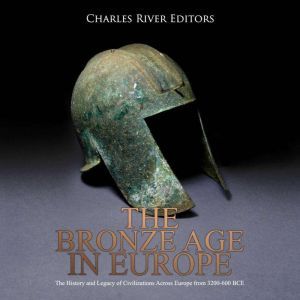 Bronze Age in Europe, The The Histor..., Charles River Editors