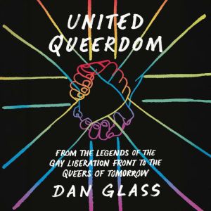 United Queerdom: From the Legends of the Gay Liberation to the Queers of Tomorrow