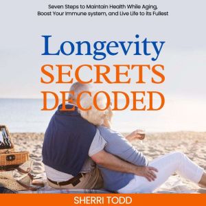 Longevity Secrets Decoded: Seven Steps to Maintain Health While Aging, Boost Your Immune System, and Live Life to its Fullest.