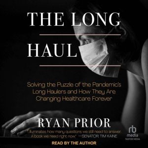 The Long Haul: Solving the Puzzle of the Pandemic's Long Haulers and How They Are Changing Healthcare Forever