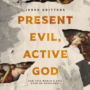 Present Evil, Active God: Can This Worlds Evil Ever Be Resolved?
