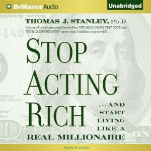 Stop Acting Rich: And Start Living Like a Real Millionaire, Thomas J. Stanley