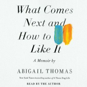 What Comes Next and How to Like It, Abigail Thomas