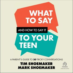 What to Say and How to Say It to Your Teen: A Parent's Guide to 30 Tricky Conversations