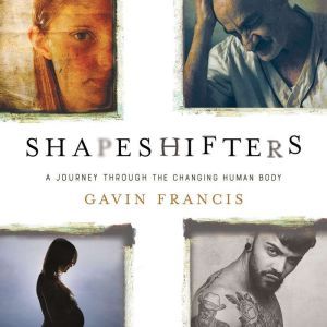 Shapeshifters: A Journey Through the Changing Human Body, Gavin Francis
