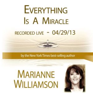 Everything Is A Miracle with Marianne..., Marianne Williamson