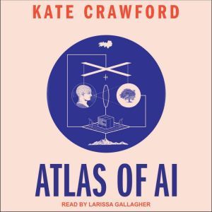 Atlas of AI: Power, Politics, and the Planetary Costs of Artificial Intelligence, Kate Crawford