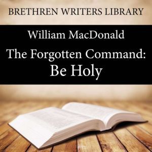 The Forgotten Command Be Holy, William MacDonald