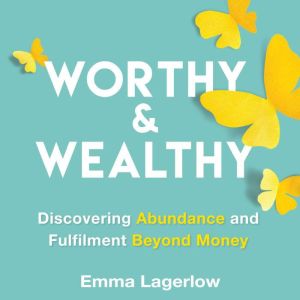Worthy and Wealthy: Discovering Abundance and Fulfilment Beyond Money