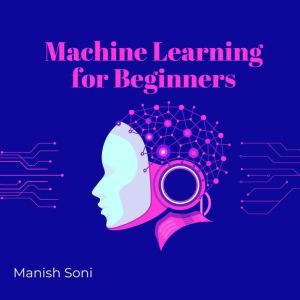 Machine Learning for Beginners, Manish Soni