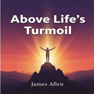 Above Life's Turmoil: Finding Peace, Strength, and Clarity Beyond Daily Struggles