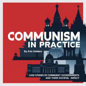 Communism in Practice: Case Studies of Communist Governments and Their Societal Impact