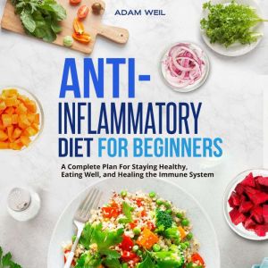 Anti-Inflammatory Diet for Beginners: A Complete Plan For Staying Healthy, Eating Well, and Healing the Immune System
