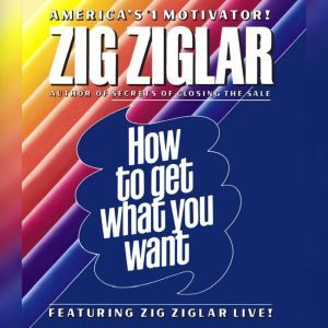 How to Get What You Want, Zig Ziglar