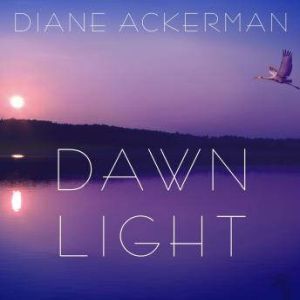 Dawn Light: Dancing with Cranes and Other Ways to Start the Day, Diane Ackerman