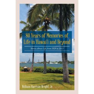 80 Years of Memories of Life in Hawaii and Beyond: Biographical Stories About Life from 1929 to 2013