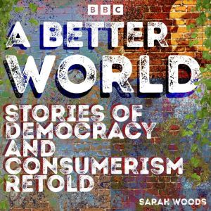 A Better World: Stories of Democracy and Consumerism Retold: Four full-cast BBC Radio Dramas inspired by Das Kapital, News fro