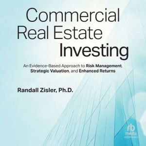 Commercial Real Estate Investing: An Evidence-Based Approach to Risk Management, Strategic Valuation, and Enhanced Returns