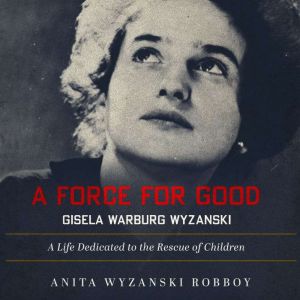 A Force For Good Gisela Warburg Wyza..., Anita Wyzanski Robboy