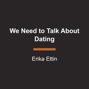 We Need to Talk About Dating, Erika Ettin