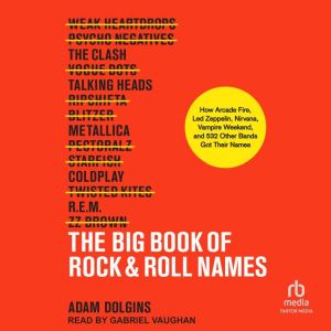 The Big Book of Rock & Roll Names: How Arcade Fire, Led Zeppelin, Nirvana, Vampire Weekend, and 532 Other Bands Got Their Names