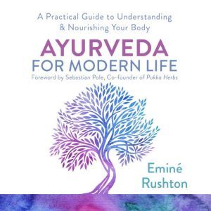 Ayurveda for Modern Life: A Practical Guide to Understanding & Nourishing Your Body, Emin Kali Rushton