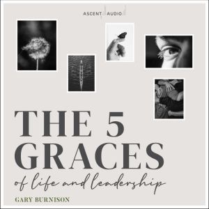 The Five Graces of Life and Leadershi..., Gary Burnison