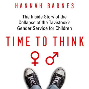 Time to Think: The Inside Story of the Collapse of the Tavistocks Gender Service for Children