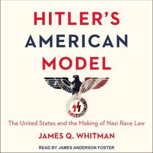Hitler's American Model: The United States and the Making of Nazi Race Law, James Q. Whitman