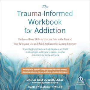 The Trauma-Informed Workbook for Addiction: Evidence-Based Skills to Heal the Pain at the Root of Your Substance Use and Build
