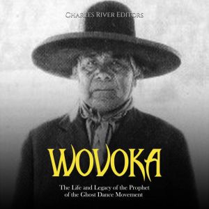 Wovoka The Life and Legacy of the Pr..., Charles River Editors