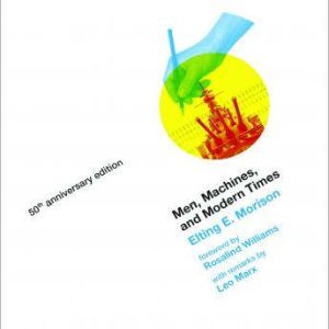 Men, Machines, and Modern Times, 50th..., Elting E. Morison