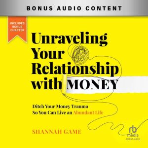 Unraveling Your Relationship with Money: Ditch Your Money Trauma So You Can Live an Abundant Life