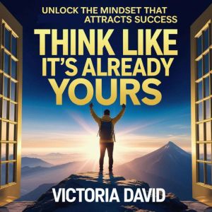 Think Like Its Already Yours: Unlock the mindset that attracts success
