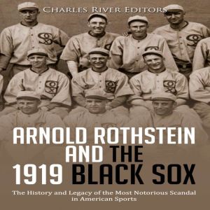 Arnold Rothstein and the 1919 Black S..., Charles River Editors