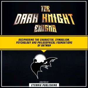 The Dark Knight Enigma Deciphering T..., Eternia Publishing