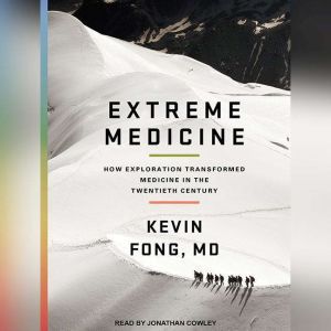 Extreme Medicine: How Exploration Transformed Medicine in the Twentieth Century, MD Fong