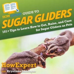 HowExpert Guide to Sugar Gliders: 101 Tips to Learn How to Get, Raise, and Care for Sugar Gliders as Pets