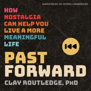 Past Forward: How Nostalgia Can Help You Live a More Meaningful Life
