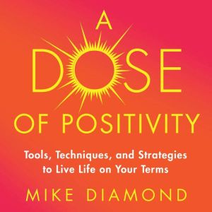 A Dose of Positiviity: Tools, Techniques, and Strategies to Live Life on Your Terms