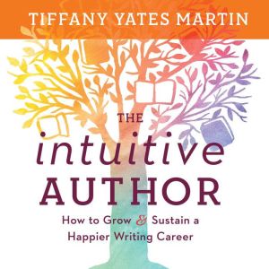 The Intuitive Author: How to Grow & Sustain a Happier Writing Career