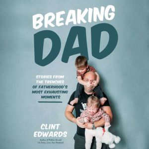 Breaking Dad: Stories from the Trenches of Fatherhood's Most Exhausting Moments