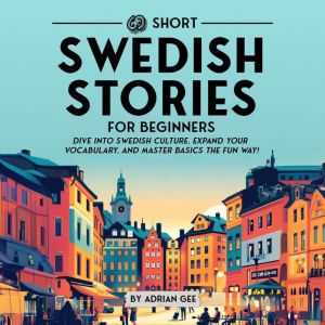 69 Short Swedish Stories for Beginners: Dive Into Swedish Culture, Expand Your Vocabulary, and Master Basics the Fun Way!