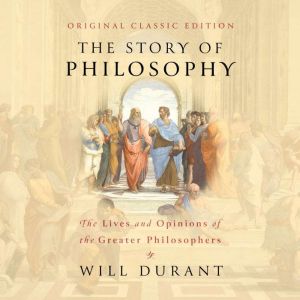 The Story of Philosophy (Original Classic Edition): The Lives and Opinions of the Greater Philosophers